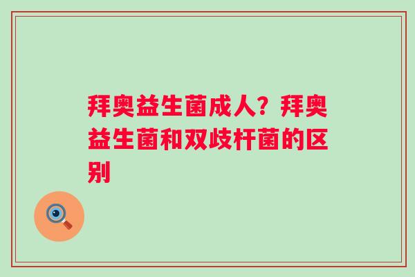 拜奥益生菌成人？拜奥益生菌和双歧杆菌的区别
