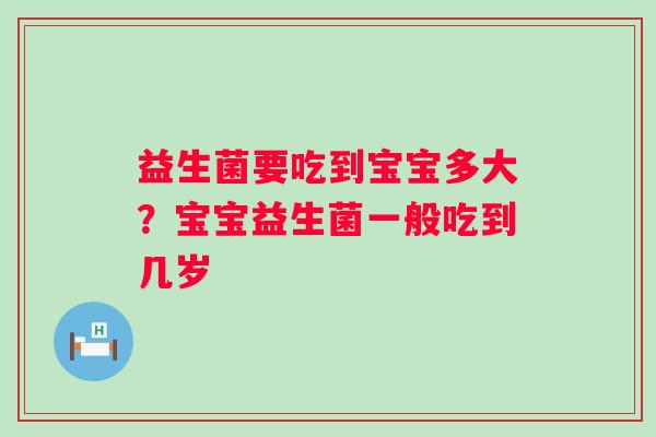 益生菌要吃到宝宝多大？宝宝益生菌一般吃到几岁