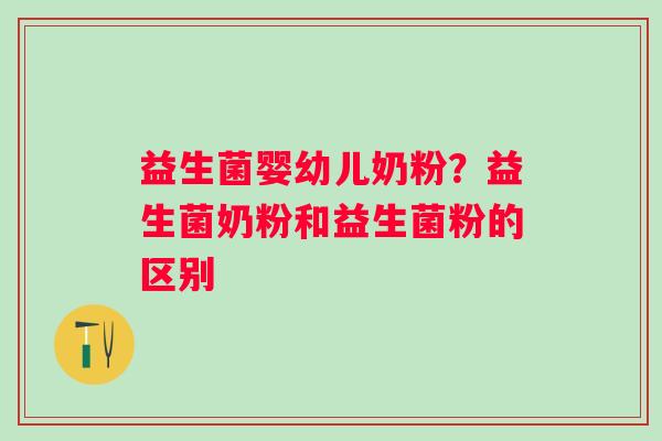 益生菌婴幼儿奶粉？益生菌奶粉和益生菌粉的区别