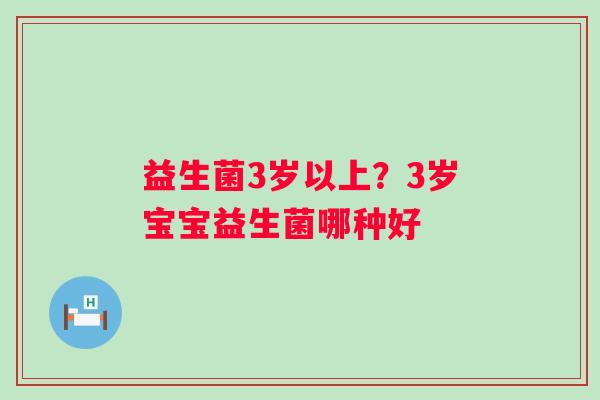 益生菌3岁以上？3岁宝宝益生菌哪种好