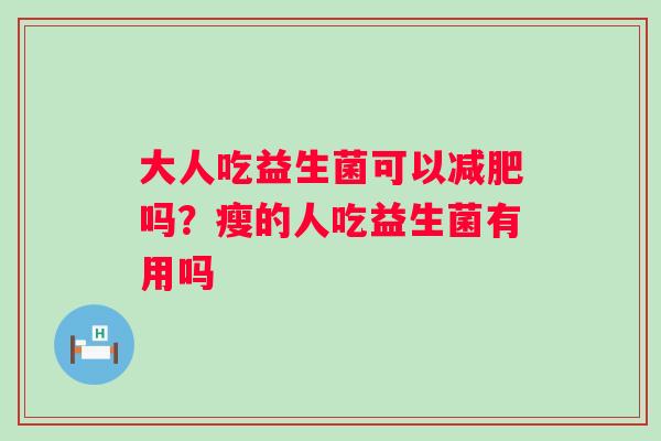 大人吃益生菌可以减肥吗？瘦的人吃益生菌有用吗