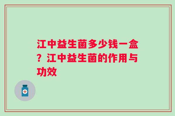 江中益生菌多少钱一盒？江中益生菌的作用与功效