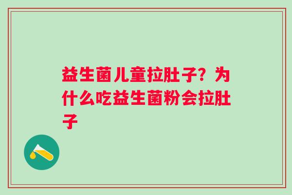 益生菌儿童拉肚子？为什么吃益生菌粉会拉肚子