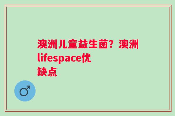 澳洲儿童益生菌？澳洲lifespace优缺点