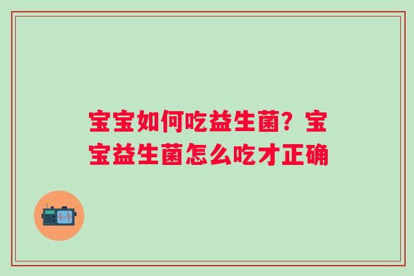 宝宝如何吃益生菌？宝宝益生菌怎么吃才正确