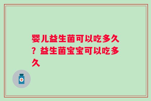 婴儿益生菌可以吃多久？益生菌宝宝可以吃多久