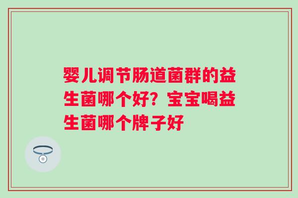 婴儿调节肠道菌群的益生菌哪个好？宝宝喝益生菌哪个牌子好