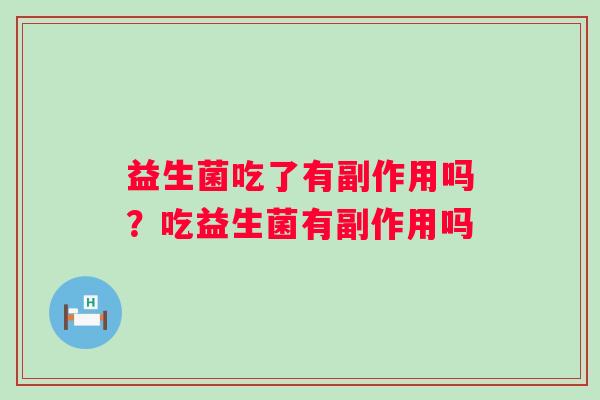 益生菌吃了有副作用吗？吃益生菌有副作用吗