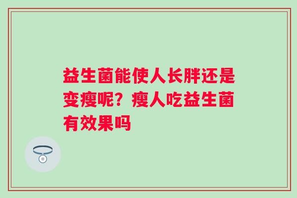 益生菌能使人长胖还是变瘦呢？瘦人吃益生菌有效果吗