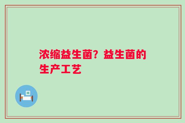 浓缩益生菌？益生菌的生产工艺