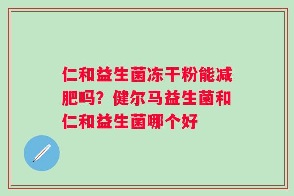 仁和益生菌冻干粉能减肥吗？健尔马益生菌和仁和益生菌哪个好