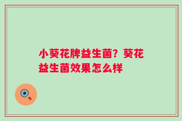 小葵花牌益生菌？葵花益生菌效果怎么样