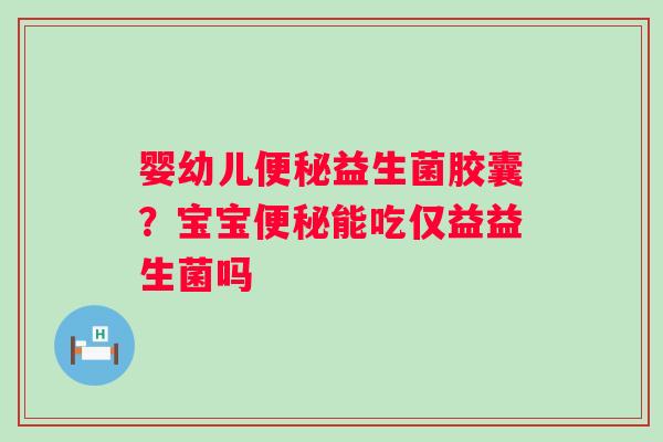 婴幼儿便秘益生菌胶囊？宝宝便秘能吃仅益益生菌吗