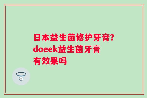 日本益生菌修护牙膏？doeek益生菌牙膏有效果吗