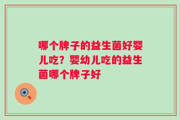 哪个牌子的益生菌好婴儿吃？婴幼儿吃的益生菌哪个牌子好