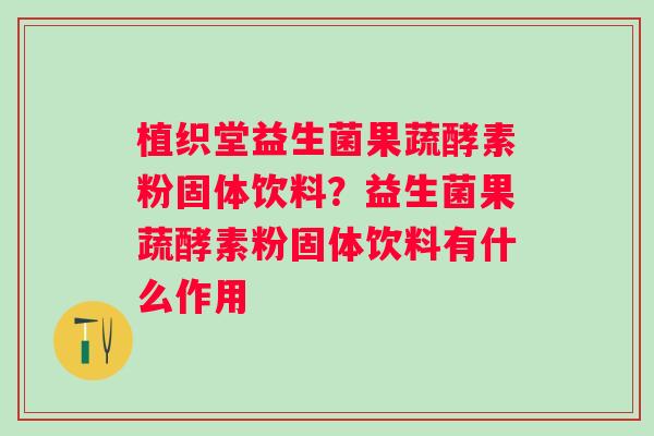 植织堂益生菌果蔬酵素粉固体饮料？益生菌果蔬酵素粉固体饮料有什么作用