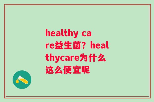 healthy care益生菌？healthycare为什么这么便宜呢
