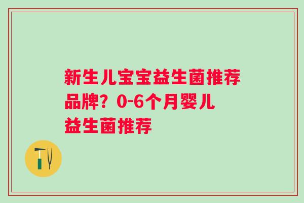 新生儿宝宝益生菌推荐品牌？0-6个月婴儿益生菌推荐