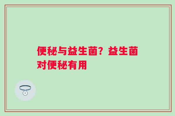 便秘与益生菌？益生菌对便秘有用