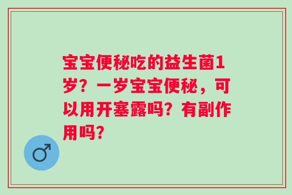 宝宝便秘吃的益生菌1岁？一岁宝宝便秘，可以用开塞露吗？有副作用吗？