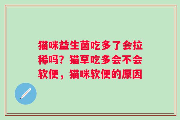 猫咪益生菌吃多了会拉稀吗？猫草吃多会不会软便，猫咪软便的原因
