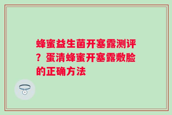 蜂蜜益生菌开塞露测评？蛋清蜂蜜开塞露敷脸的正确方法