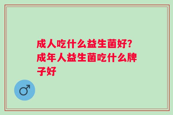 成人吃什么益生菌好？成年人益生菌吃什么牌子好