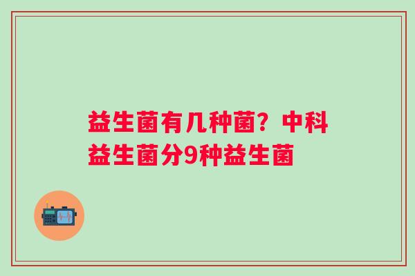 益生菌有几种菌？中科益生菌分9种益生菌