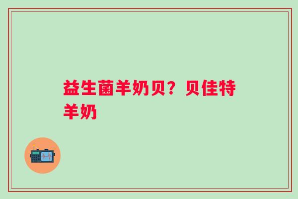 益生菌羊奶贝？贝佳特羊奶