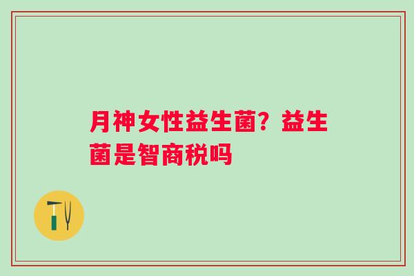 月神女性益生菌？益生菌是智商税吗