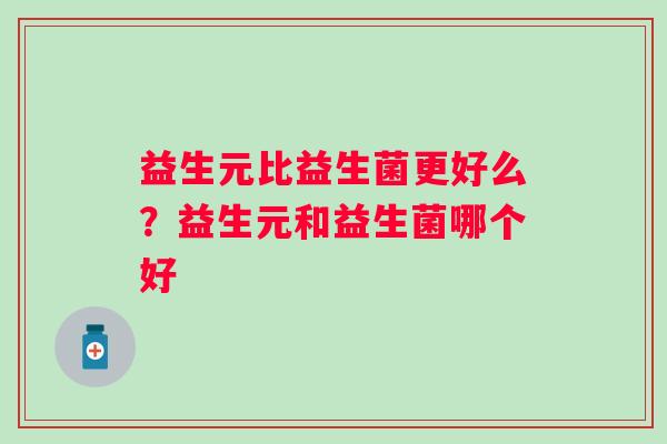 益生元比益生菌更好么？益生元和益生菌哪个好