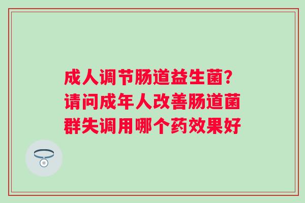成人调节肠道益生菌？请问成年人改善肠道菌群失调用哪个果好