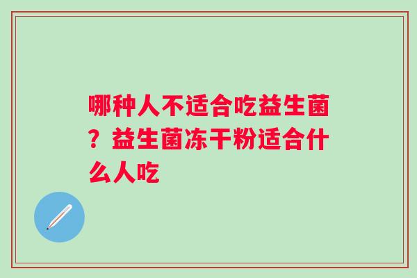 哪种人不适合吃益生菌？益生菌冻干粉适合什么人吃