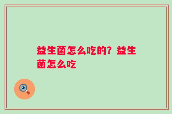 益生菌怎么吃的？益生菌怎么吃