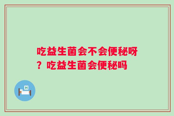 吃益生菌会不会呀？吃益生菌会吗