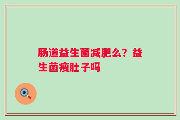 肠道益生菌减肥么？益生菌瘦肚子吗