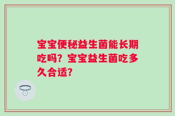 宝宝益生菌能长期吃吗？宝宝益生菌吃多久合适？