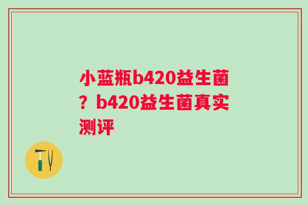 小蓝瓶b420益生菌？b420益生菌真实测评