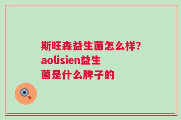 斯旺森益生菌怎么样？aolisien益生菌是什么牌子的