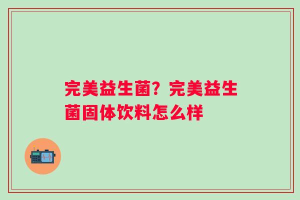 完美益生菌？完美益生菌固体饮料怎么样