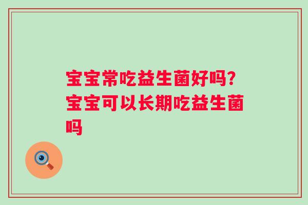 宝宝常吃益生菌好吗？宝宝可以长期吃益生菌吗