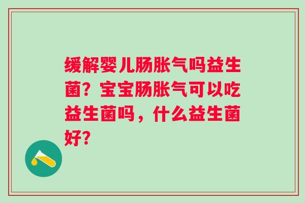 缓解婴儿肠吗益生菌？宝宝肠可以吃益生菌吗，什么益生菌好？