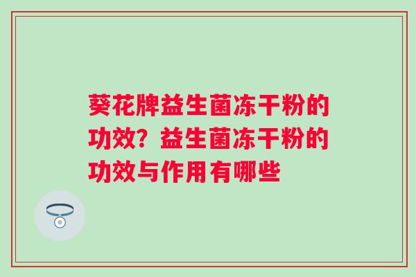 葵花牌益生菌冻干粉的功效？益生菌冻干粉的功效与作用有哪些
