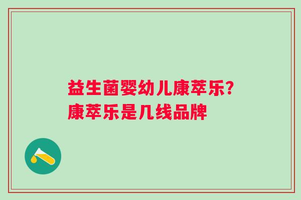 益生菌婴幼儿康萃乐？康萃乐是几线品牌