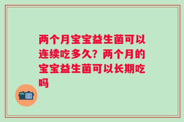 两个月宝宝益生菌可以连续吃多久？两个月的宝宝益生菌可以长期吃吗