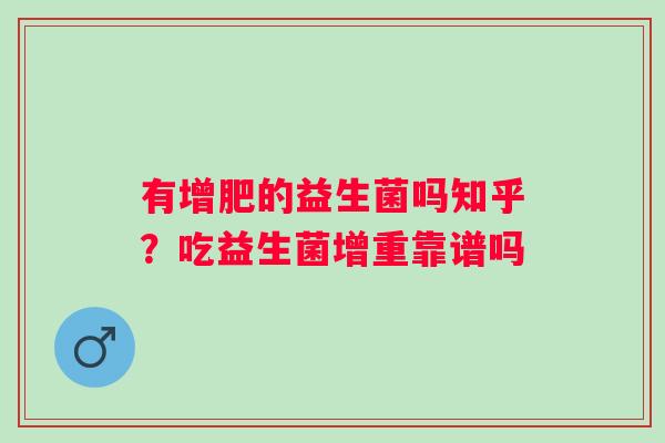 有增肥的益生菌吗知乎？吃益生菌增重靠谱吗