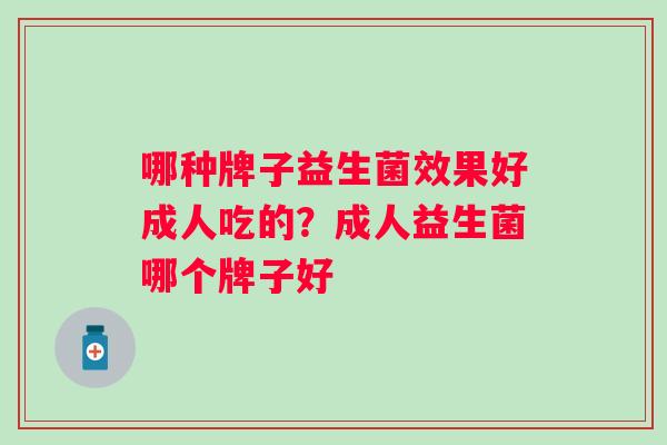 哪种牌子益生菌效果好成人吃的？成人益生菌哪个牌子好