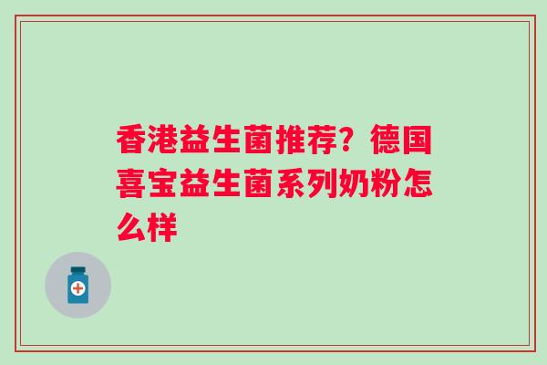 香港益生菌推荐？德国喜宝益生菌系列奶粉怎么样