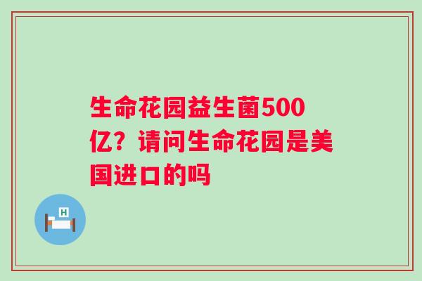 生命花园益生菌500亿？请问生命花园是美国进口的吗