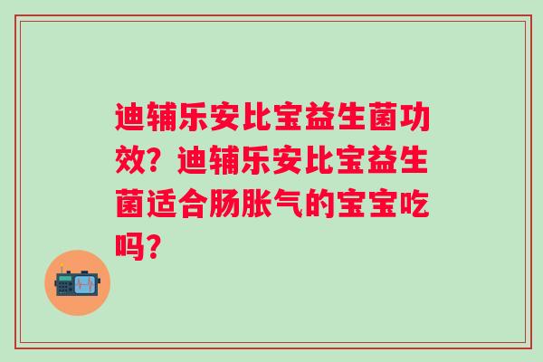 迪辅乐安比宝益生菌功效？迪辅乐安比宝益生菌适合肠胀气的宝宝吃吗？